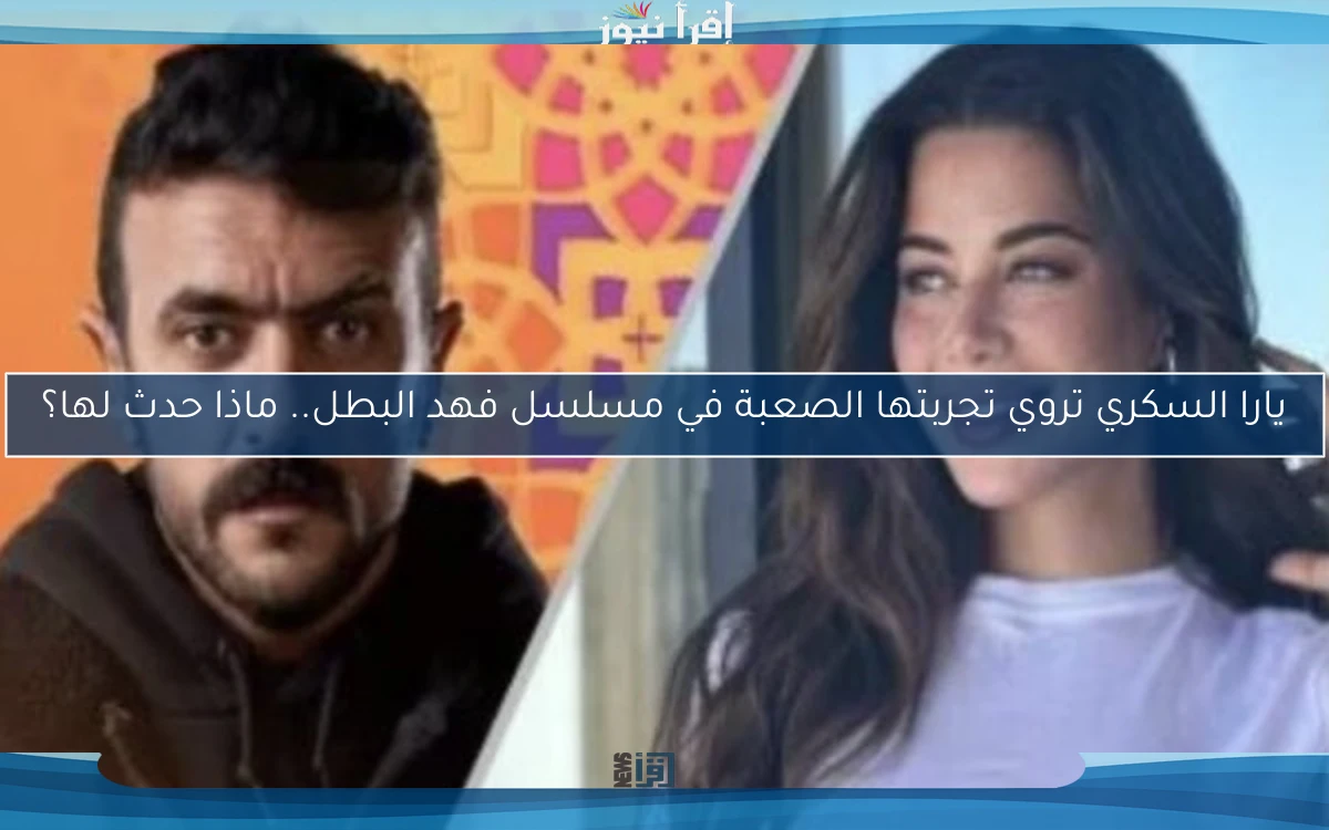 يارا السكري تروي تجربتها الصعبة في مسلسل فهد البطل.. ماذا حدث لها؟