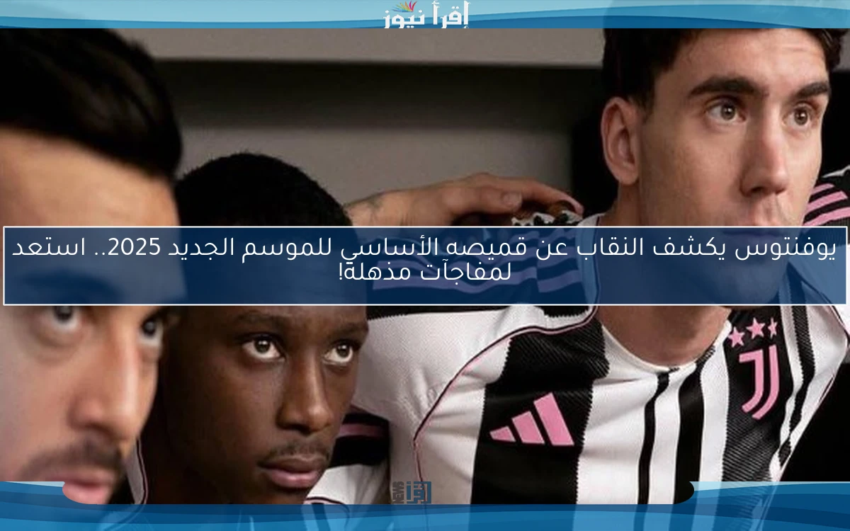 يوفنتوس يكشف النقاب عن قميصه الأساسي للموسم الجديد 2025.. استعد لمفاجآت مذهلة!