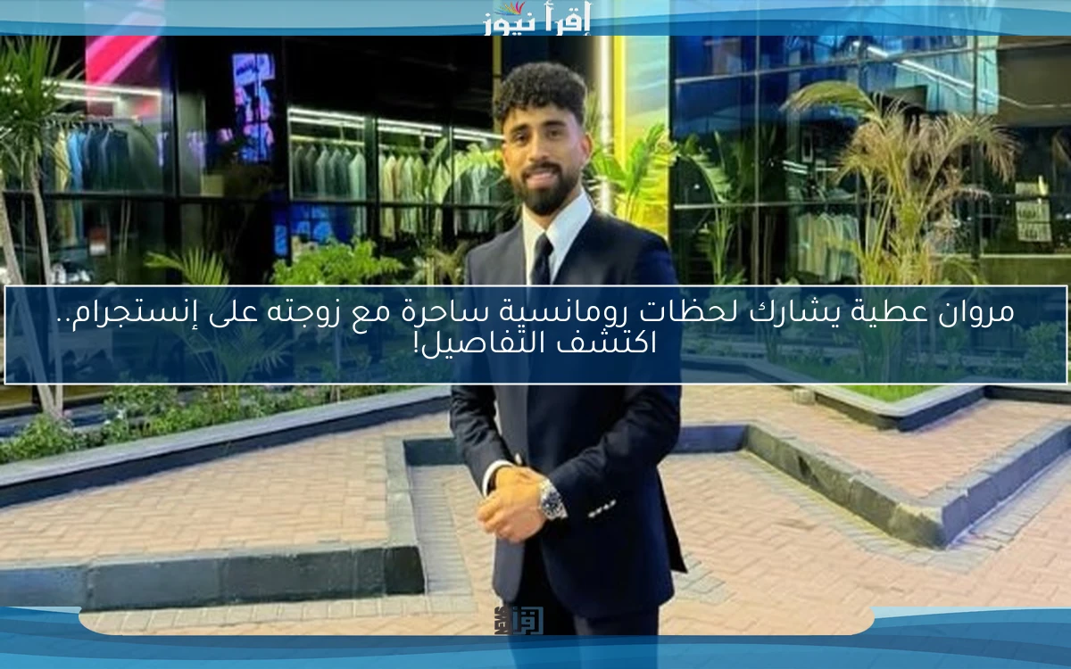 مروان عطية يشارك لحظات رومانسية ساحرة مع زوجته على إنستجرام.. اكتشف التفاصيل!