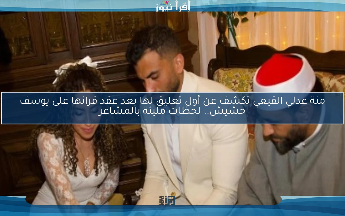 منة عدلي القيعي تكشف عن أول تعليق لها بعد عقد قرانها على يوسف حشيش.. لحظات مليئة بالمشاعر