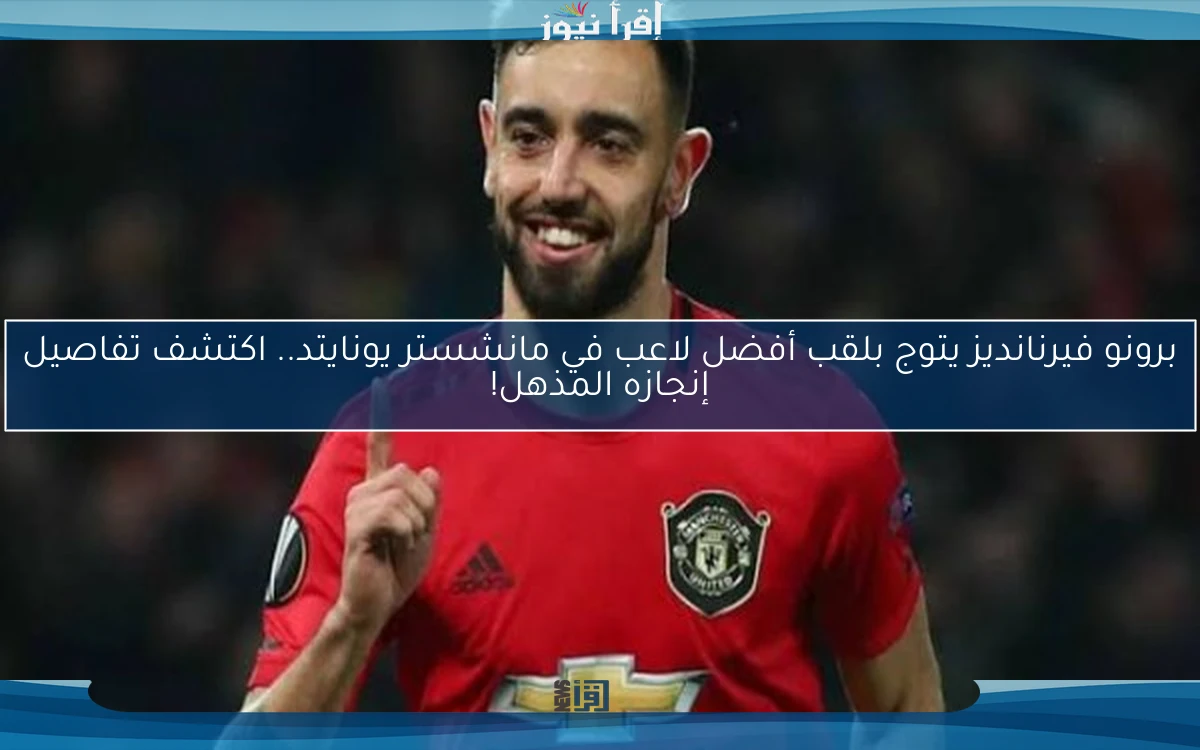 برونو فيرنانديز يتوج بلقب أفضل لاعب في مانشستر يونايتد.. اكتشف تفاصيل إنجازه المذهل!