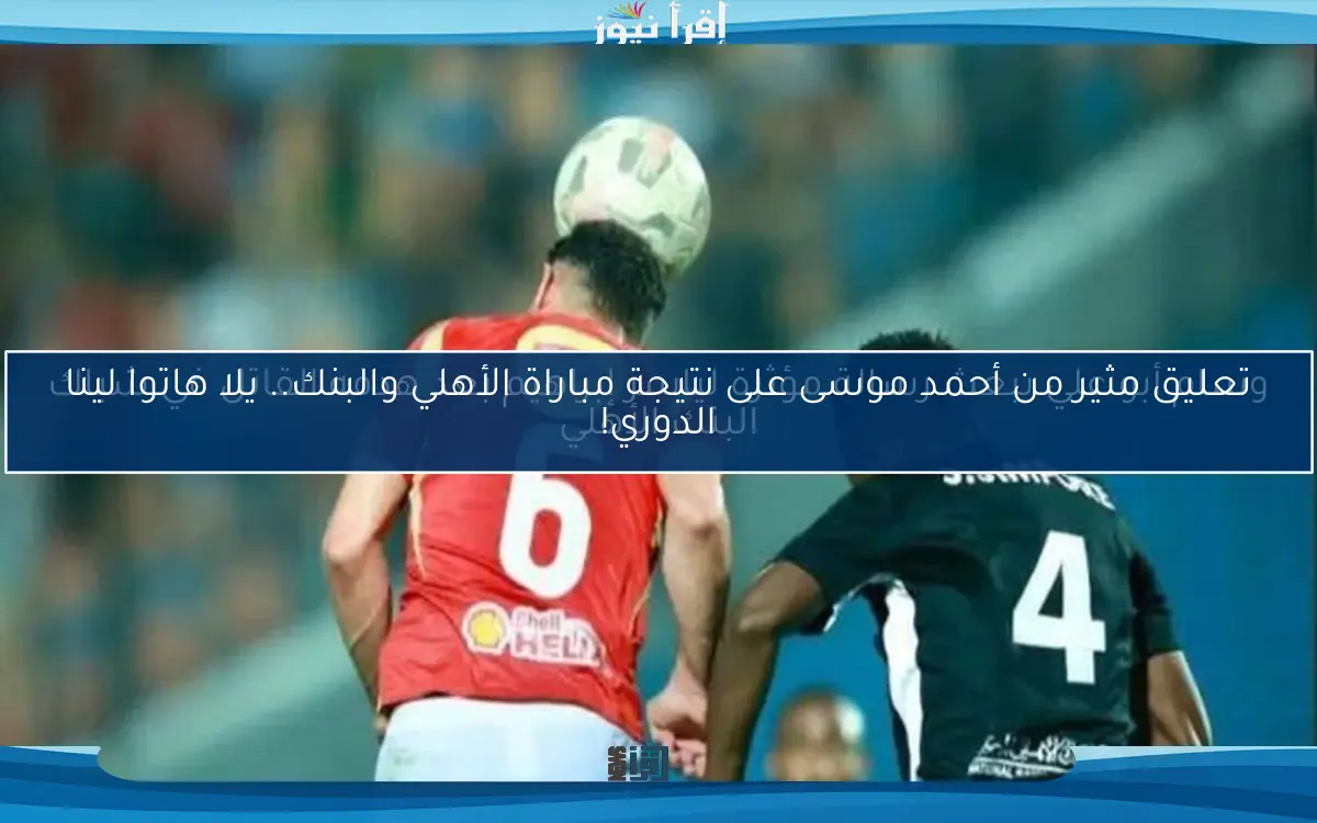 تعليق مثير من أحمد موسى على نتيجة مباراة الأهلي والبنك.. يلا هاتوا لينا الدوري!