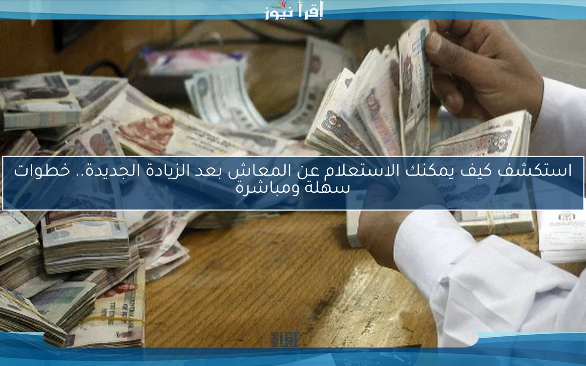 استكشف كيف يمكنك الاستعلام عن المعاش بعد الزيادة الجديدة.. خطوات سهلة ومباشرة