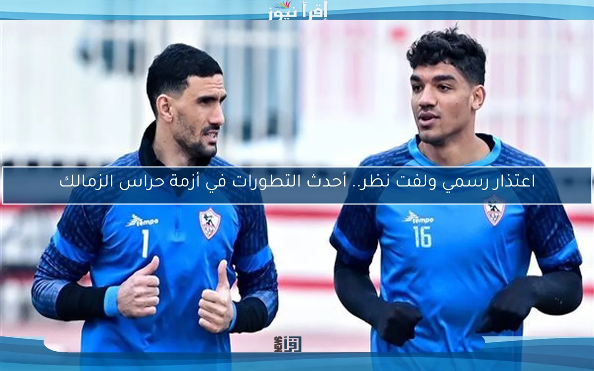 اعتذار رسمي ولفت نظر.. أحدث التطورات في أزمة حراس الزمالك