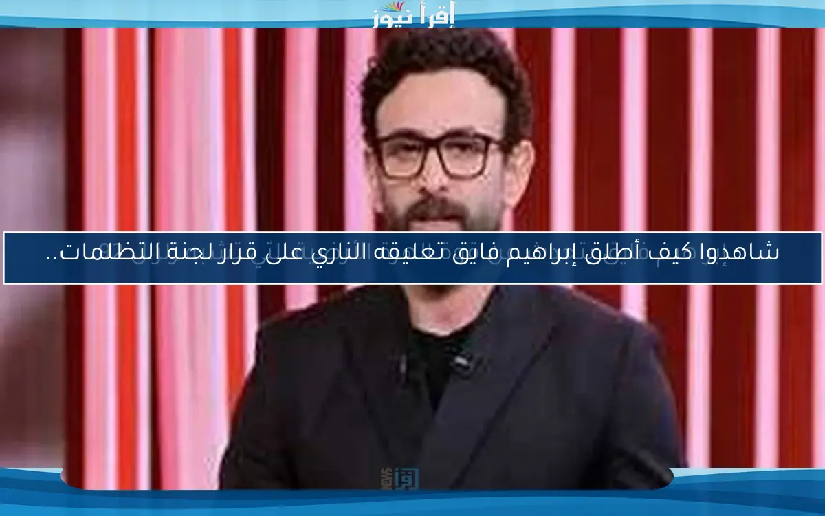 شاهدوا كيف أطلق إبراهيم فايق تعليقه الناري على قرار لجنة التظلمات..