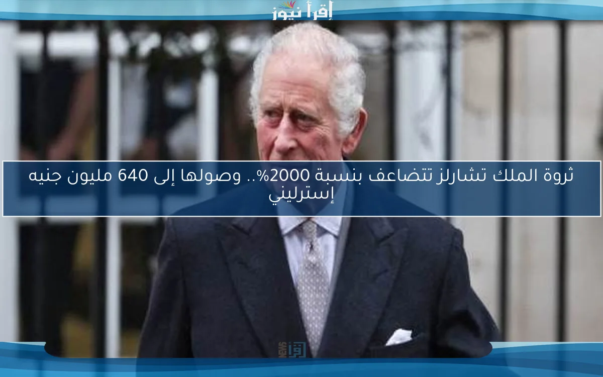 ثروة الملك تشارلز تتضاعف بنسبة 2000%.. وصولها إلى 640 مليون جنيه إسترليني