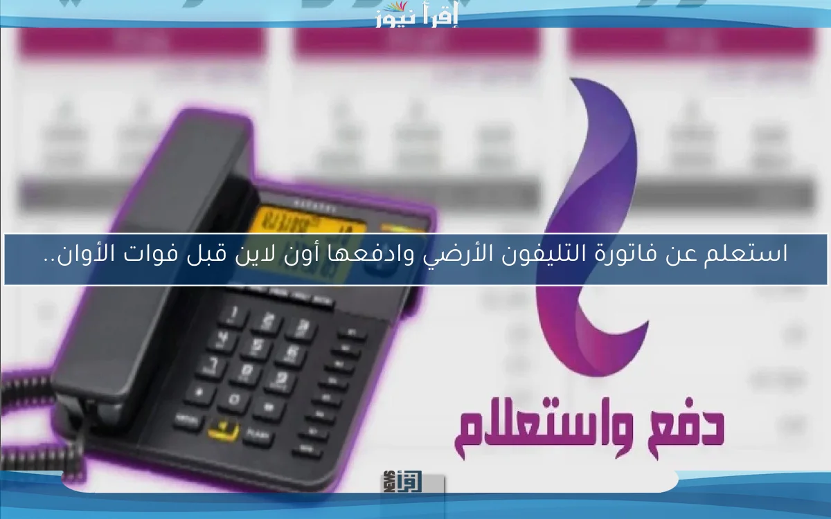 استعلم عن فاتورة التليفون الأرضي وادفعها أون لاين قبل فوات الأوان..