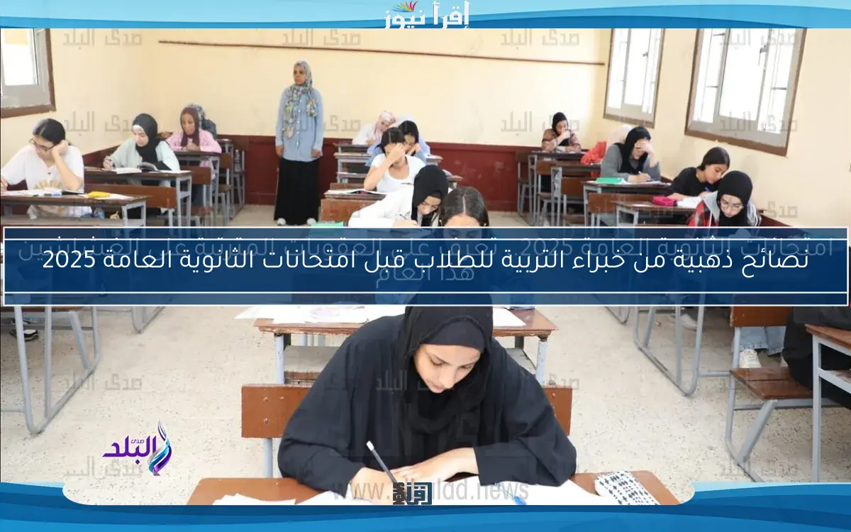 نصائح ذهبية من خبراء التربية للطلاب قبل امتحانات الثانوية العامة 2025