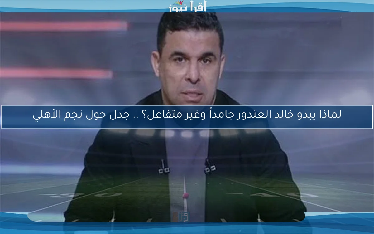 لماذا يبدو خالد الغندور جامداً وغير متفاعل؟ .. جدل حول نجم الأهلي