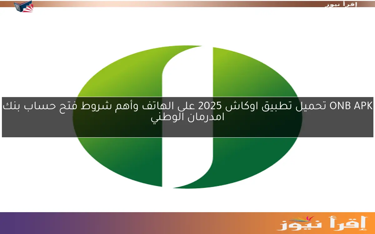 ONB APK تحميل تطبيق اوكاش 2025 على الهاتف وأهم شروط فتح حساب بنك امدرمان الوطني