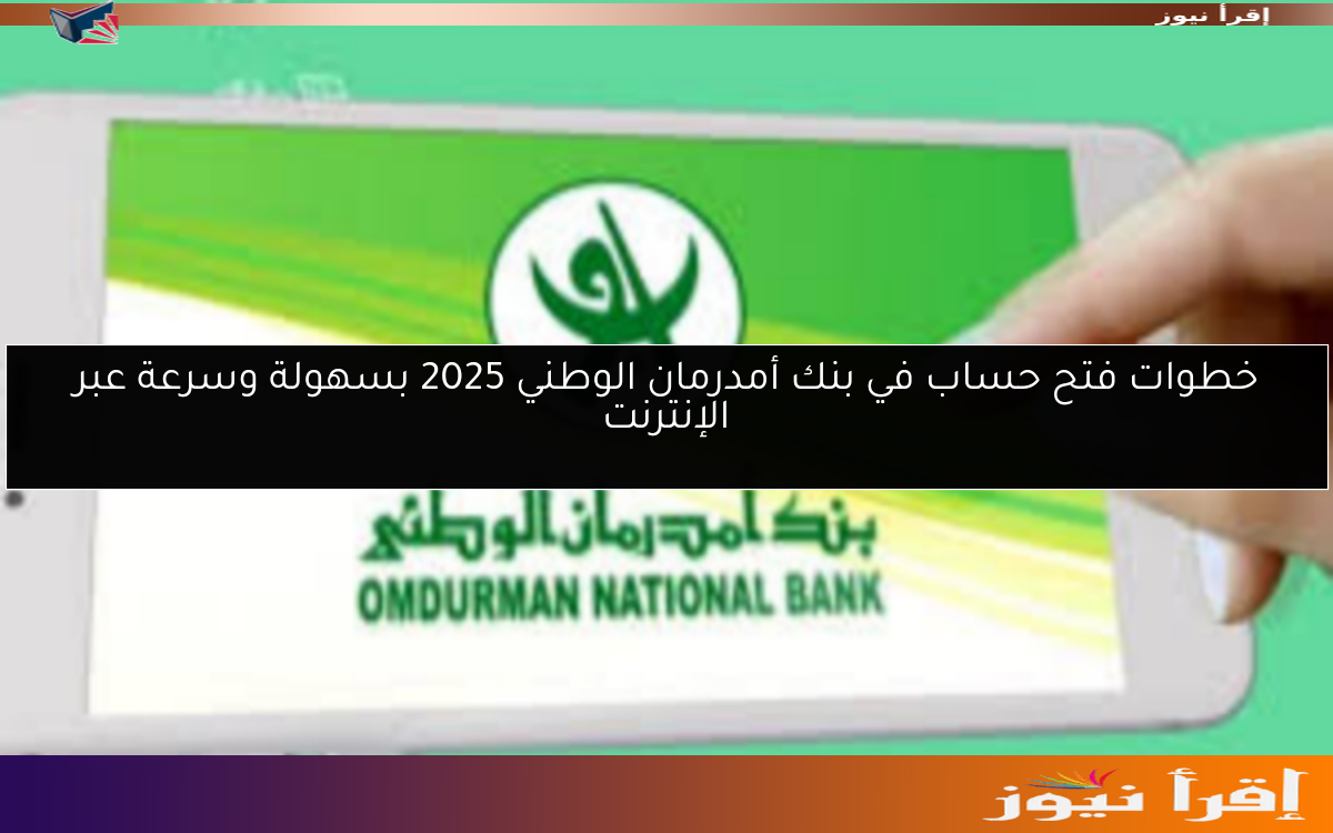 خطوات فتح حساب في بنك أمدرمان الوطني 2025 بسهولة وسرعة عبر الإنترنت