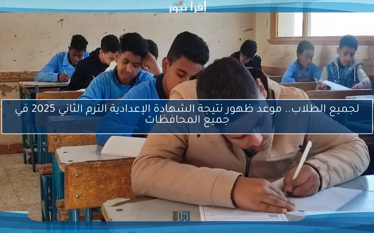 لجميع الطلبة.. موعد ظهور نتيجة الشهادة الإعدادية الترم الثاني 2025 علي مستوي الجمهورية