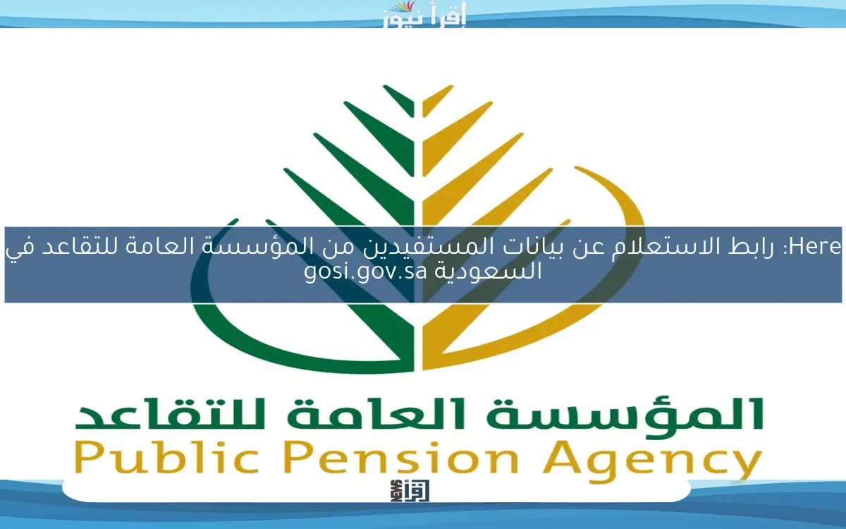 Here: رابط الاستعلام عن بيانات المستفيدين من المؤسسة العامة للتقاعد في السعودية gosi.gov.sa