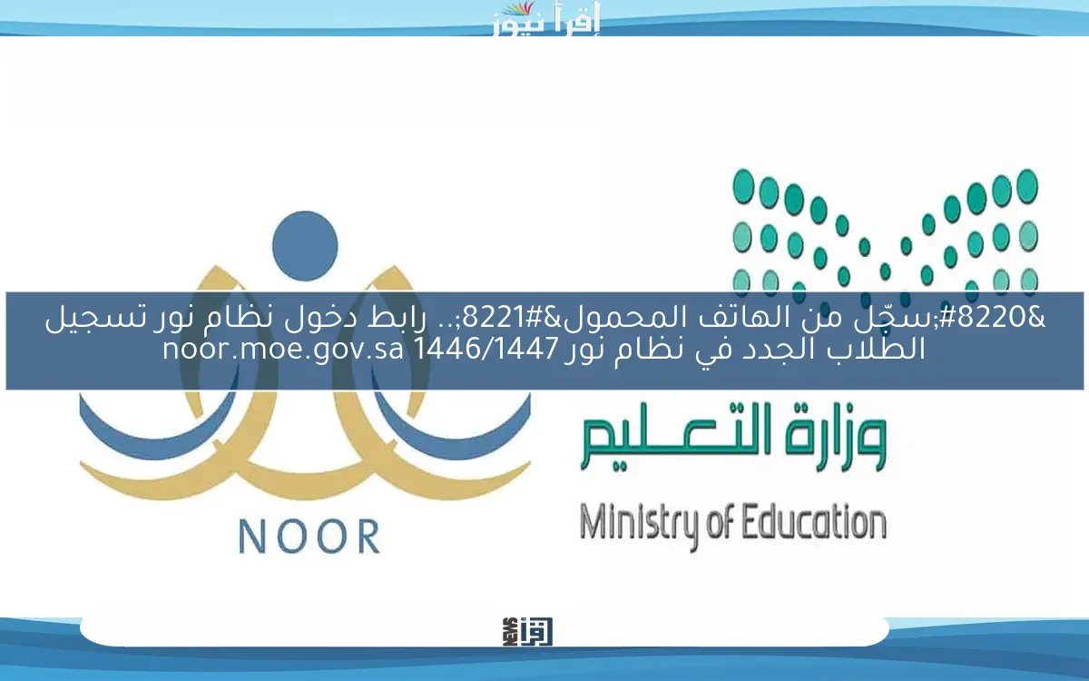 “سجّل من الهاتف المحمول”.. رابط دخول نظام نور تسجيل الطلاب الجدد في نظام نور 1446/1447 noor.moe.gov.sa