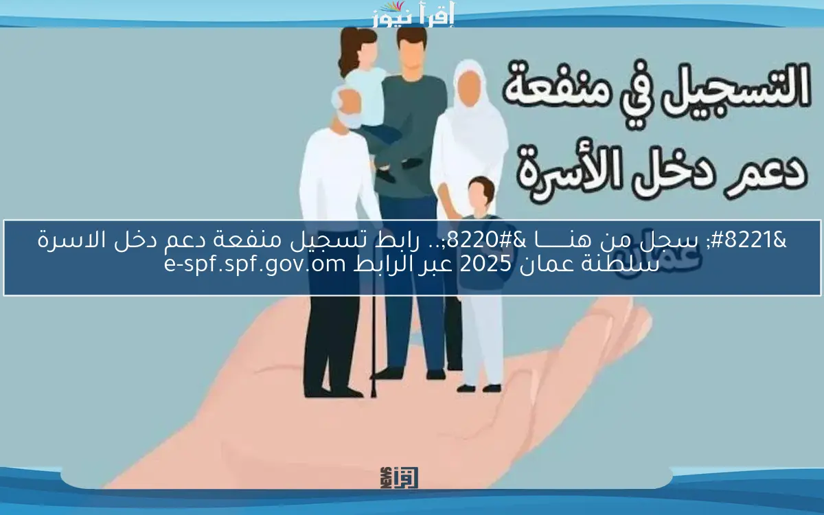 ” سجل من هنـــــــــا “.. رابط تسجيل منفعة دعم دخل الاسرة سلطنة عمان 2025 عبر الرابط e-spf.spf.gov.om