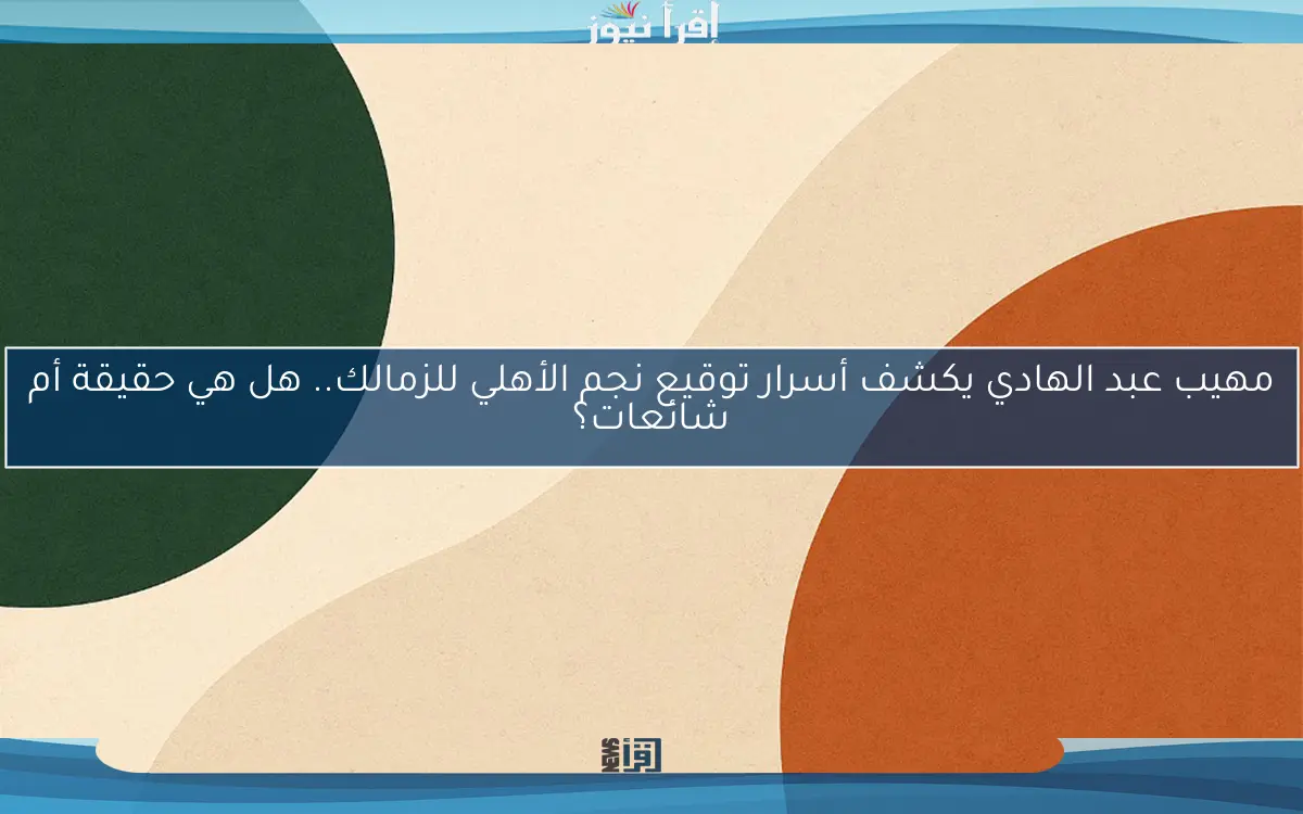 مهيب عبد الهادي يكشف أسرار توقيع نجم الأهلي للزمالك.. هل هي حقيقة أم شائعات؟