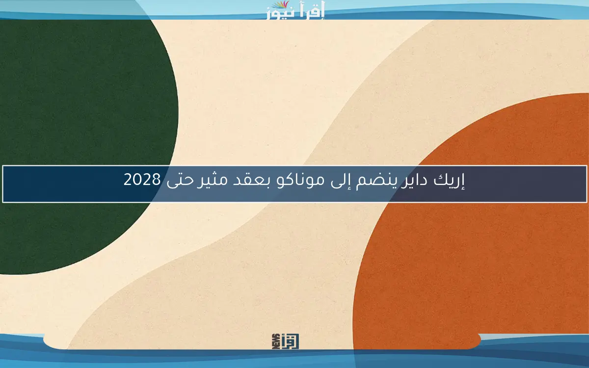 إريك داير ينضم إلى موناكو بعقد مثير حتى 2028