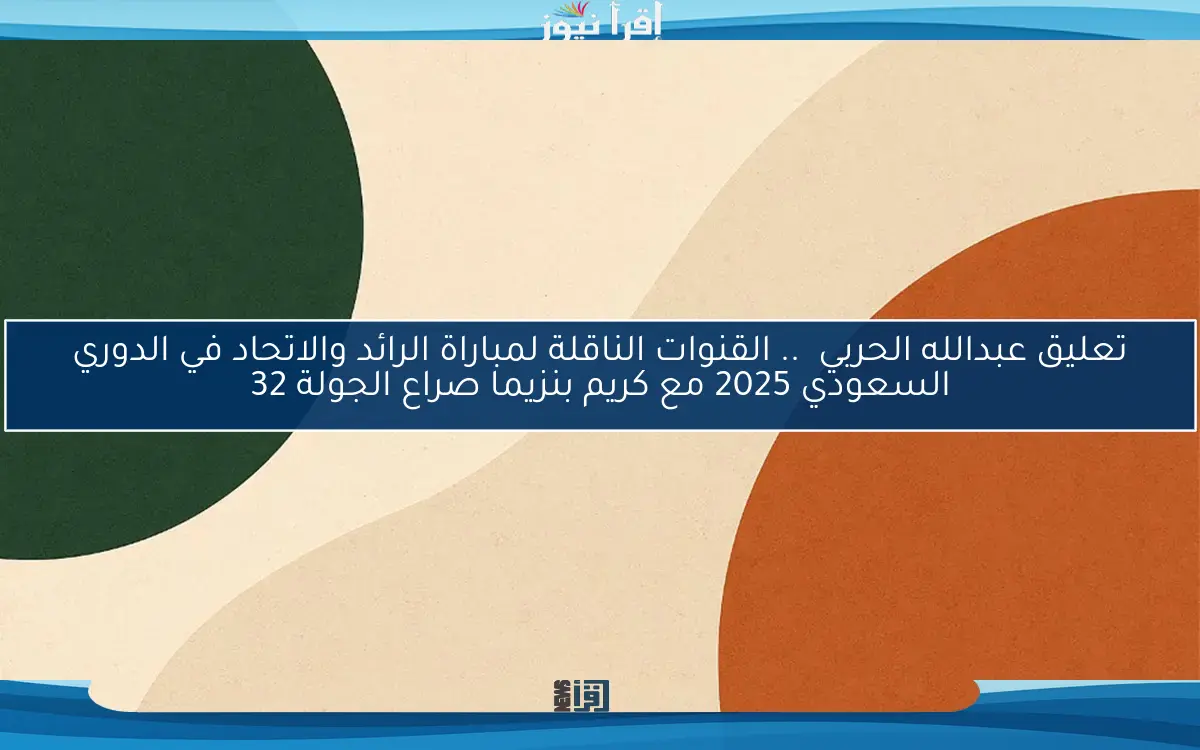 تعليق عبدالله الحربي .. القنوات الناقلة لمباراة الرائد والاتحاد في الدوري السعودي 2025 مع كريم بنزيما صراع الجولة 32