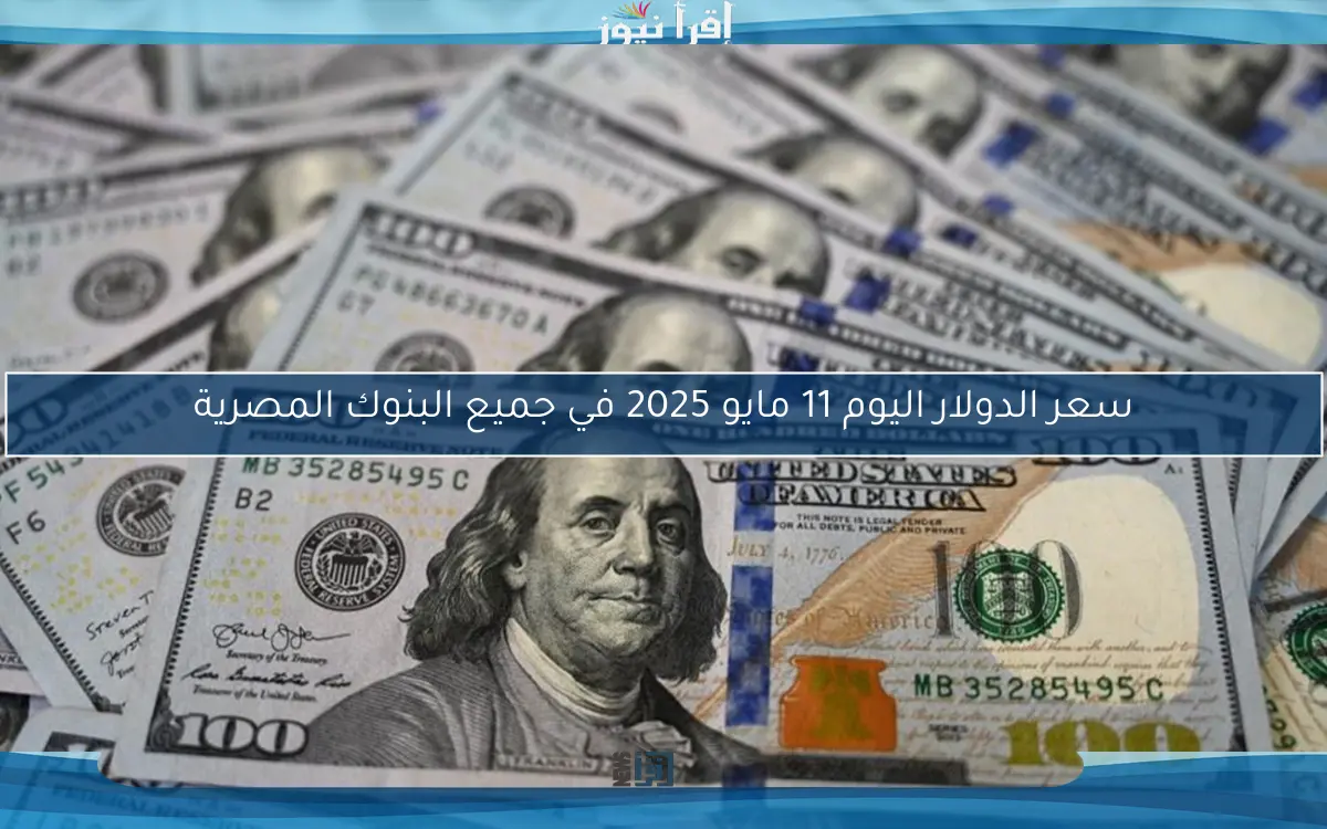 سعر الدولار اليوم 11 مايو 2025 في جميع البنوك المصرية