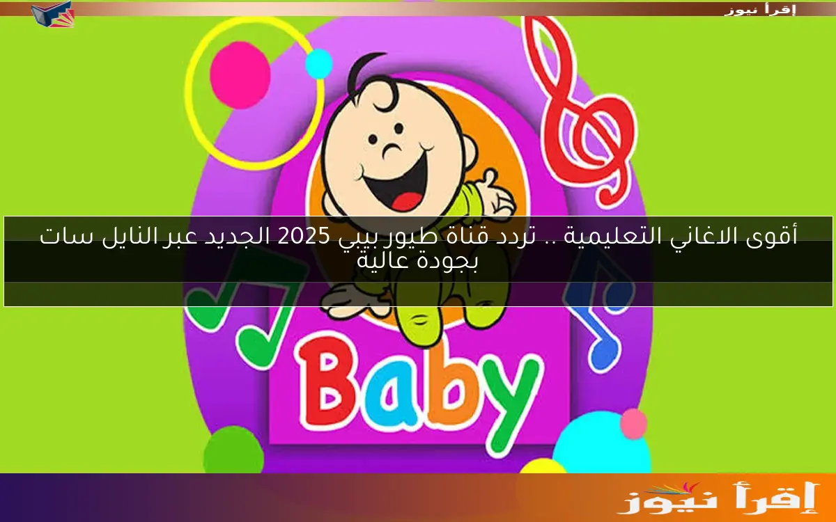 أقوى الاغاني التعليمية .. تردد قناة طيور بيبي 2025 الجديد عبر النايل سات بجودة عالية