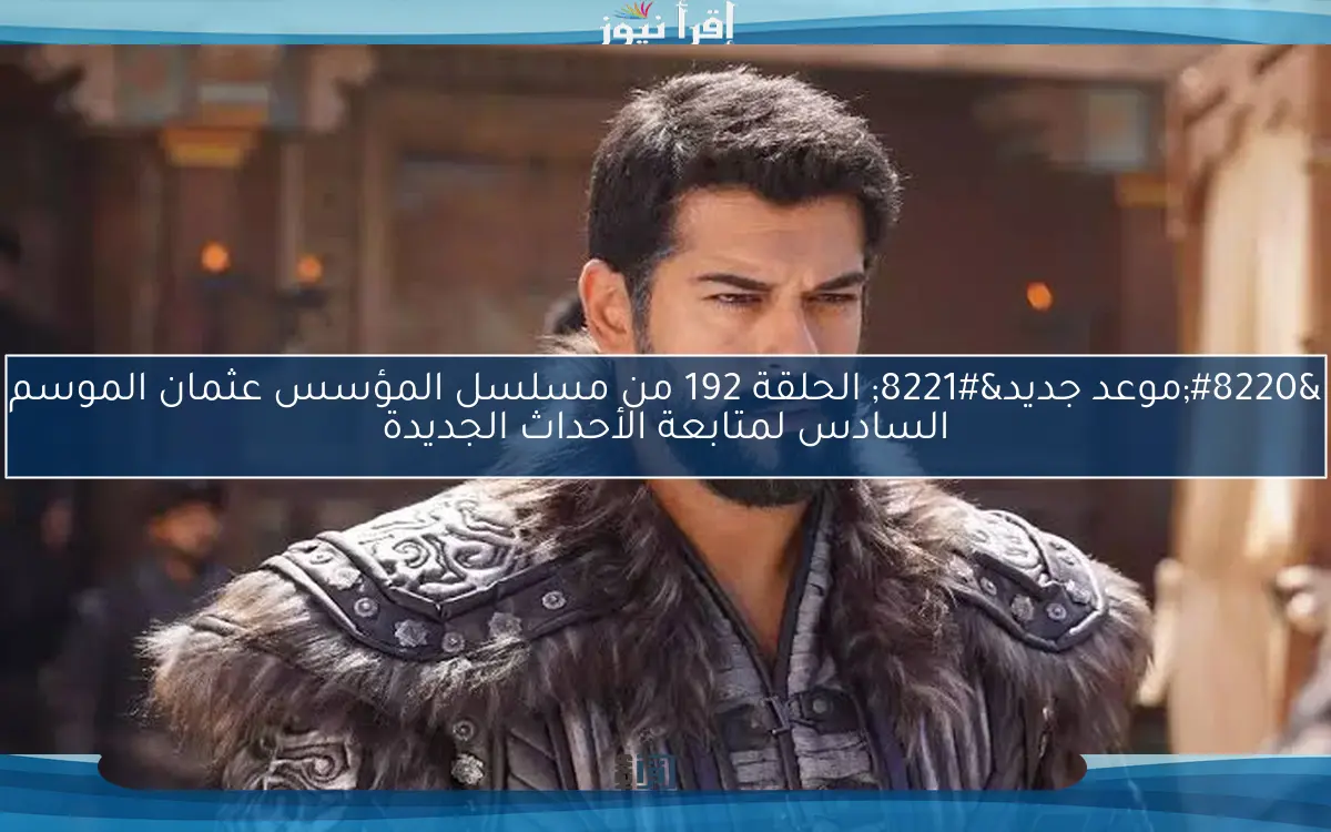 “موعد جديد” الحلقة 192 من مسلسل المؤسس عثمان الموسم السادس لمتابعة الأحداث الجديدة