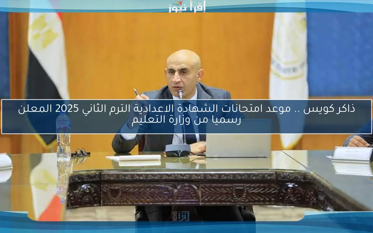 ذاكر كويس .. موعد امتحانات الشهادة الاعدادية الترم الثاني 2025 المعلن رسميا من وزارة التعليم