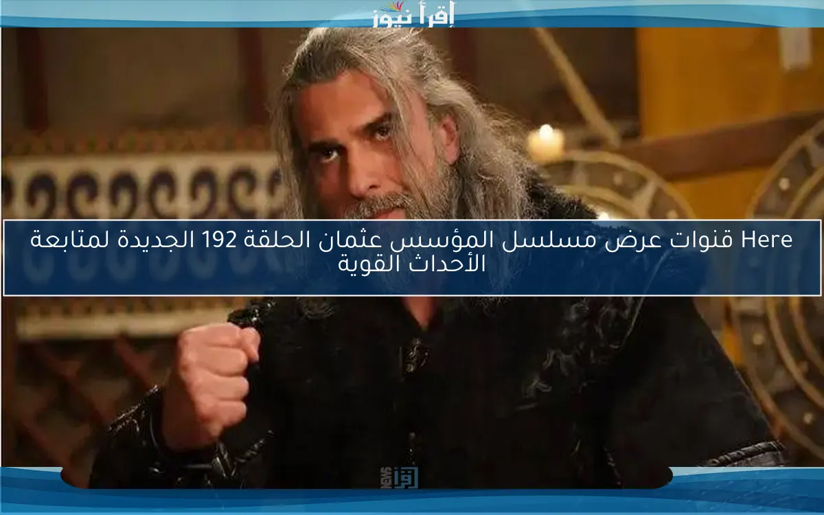 Here قنوات عرض مسلسل المؤسس عثمان الحلقة 192 الجديدة لمتابعة الأحداث القوية