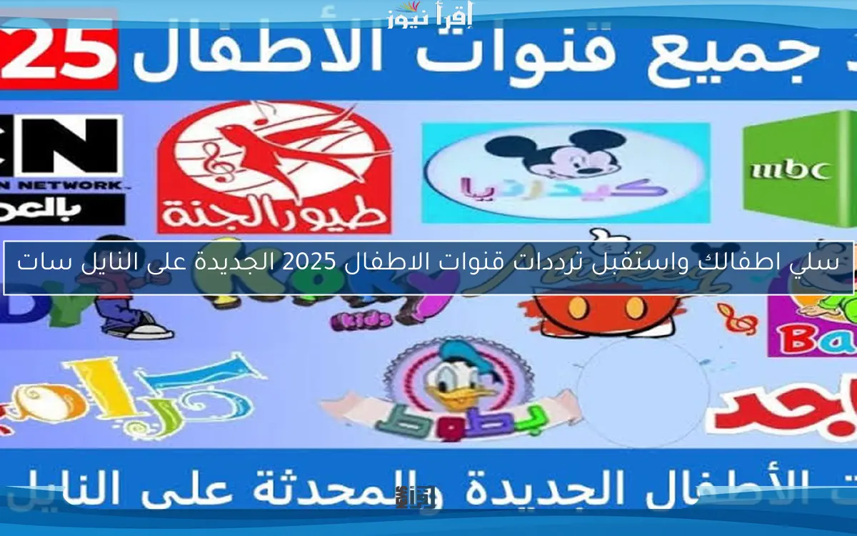 سلي اطفالك واستقبل ترددات قنوات الاطفال 2025 الجديدة على النايل سات