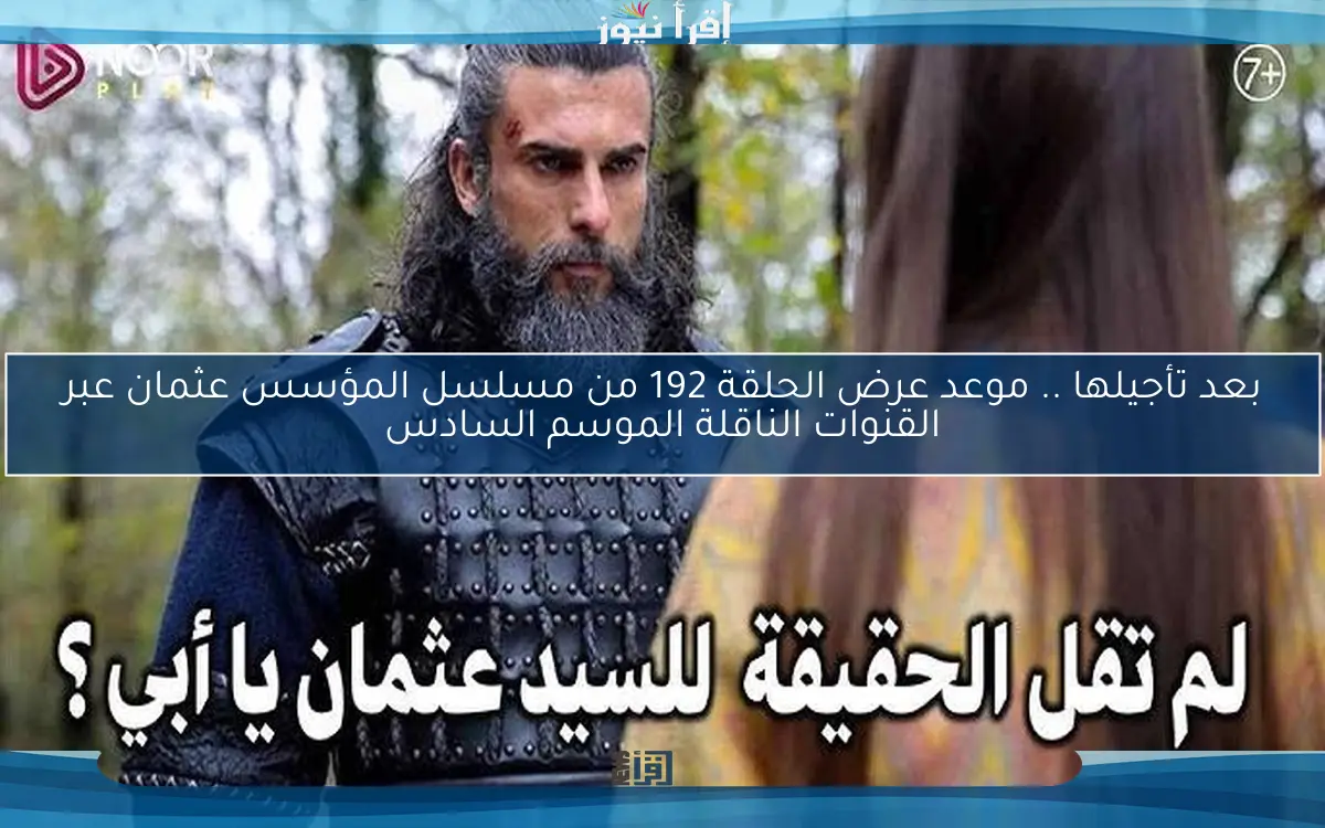 بعد تأجيلها .. موعد عرض الحلقة 192 من مسلسل المؤسس عثمان عبر القنوات الناقلة الموسم السادس