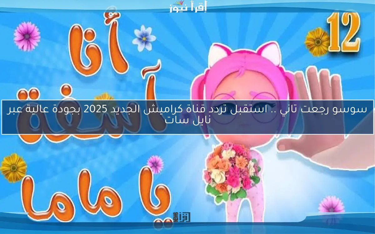 سوسو رجعت تاني .. استقبل تردد قناة كراميش الجديد 2025 بجودة عالية عبر نايل سات