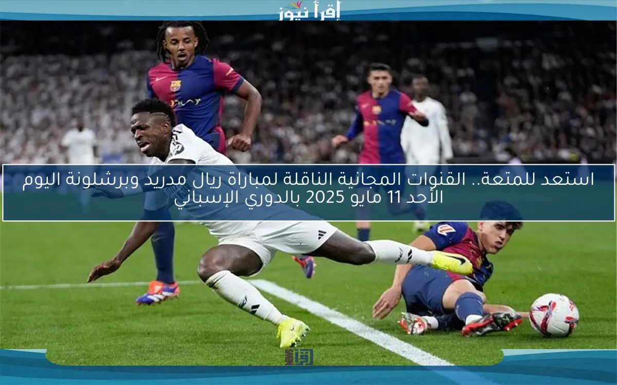 ثنائية مبابي.. القنوات المجانية الناقلة لمباراة ريال مدريد وبرشلونة مباشر اليوم الأحد 11 مايو 2025 بالدوري الإسباني
