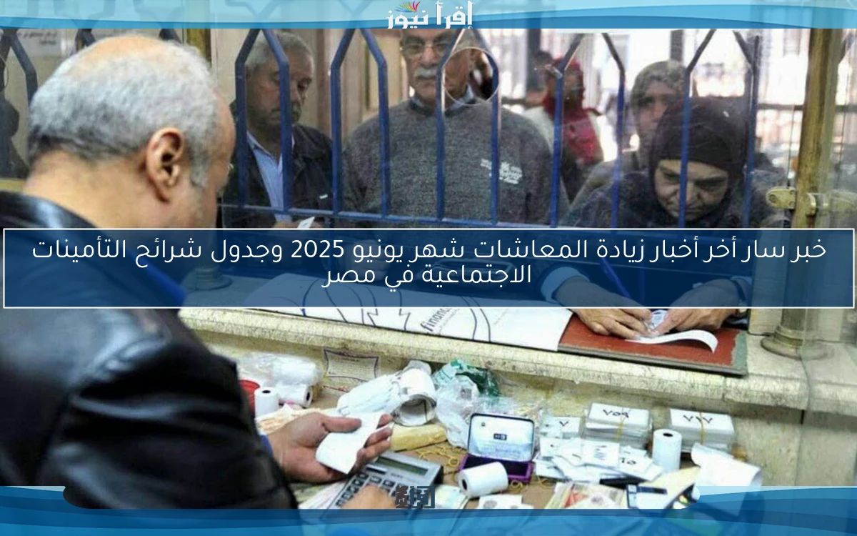 خبر سار أخر أخبار زيادة المعاشات شهر يونيو 2025 وجدول شرائح التأمينات الاجتماعية في مصر “جهز فيزتك 15% في الطريق”