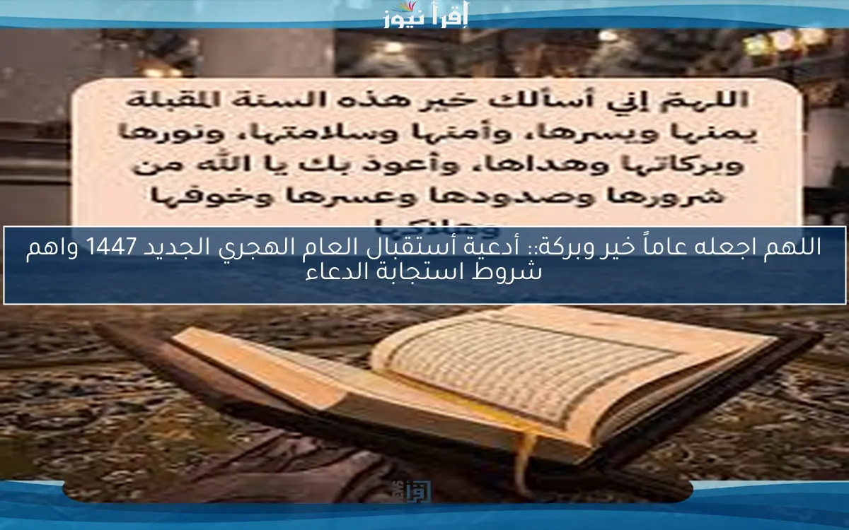اللهم اجعله عاماً خير وبركة:: أدعية أستقبال العام الهجري الجديد 1447 واهم شروط استجابة الدعاء