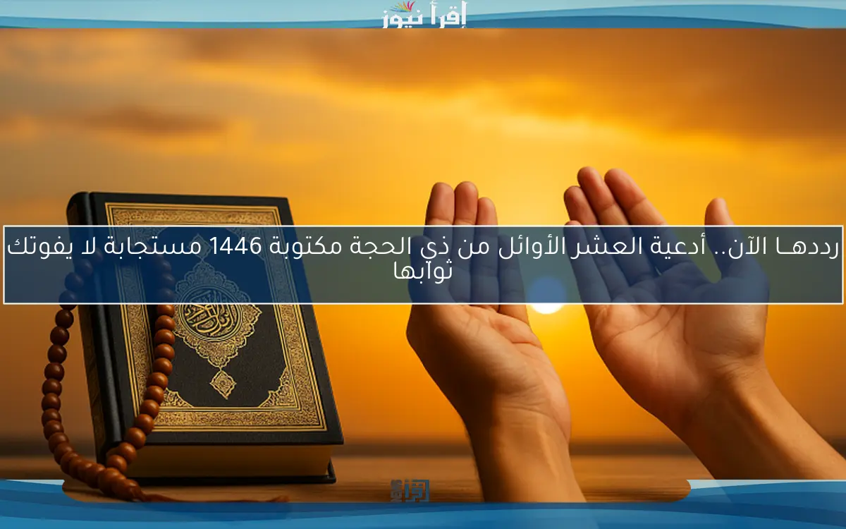 رددهـــا الآن.. أدعية العشر الأوائل من ذي الحجة مكتوبة 1446 مستجابة لا يفوتك ثوابها