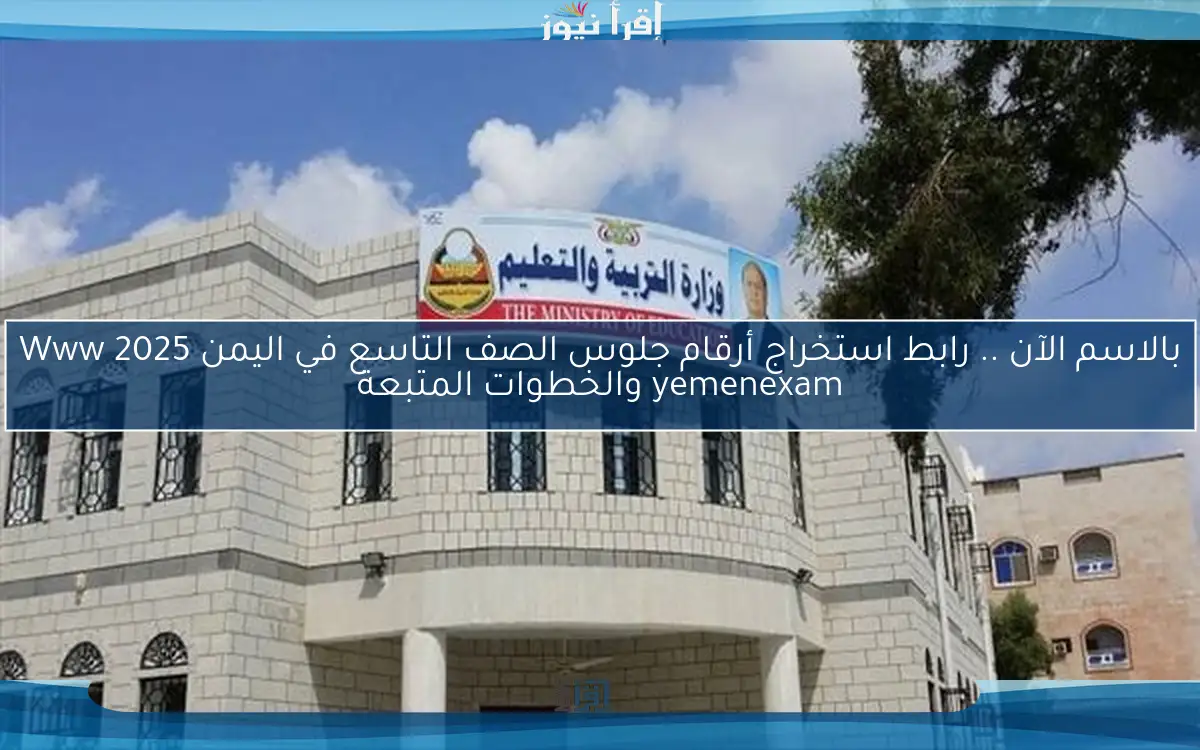 بالاسم الآن .. رابط استخراج أرقام جلوس الصف التاسع في اليمن 2025 Www yemenexam والخطوات المتبعة