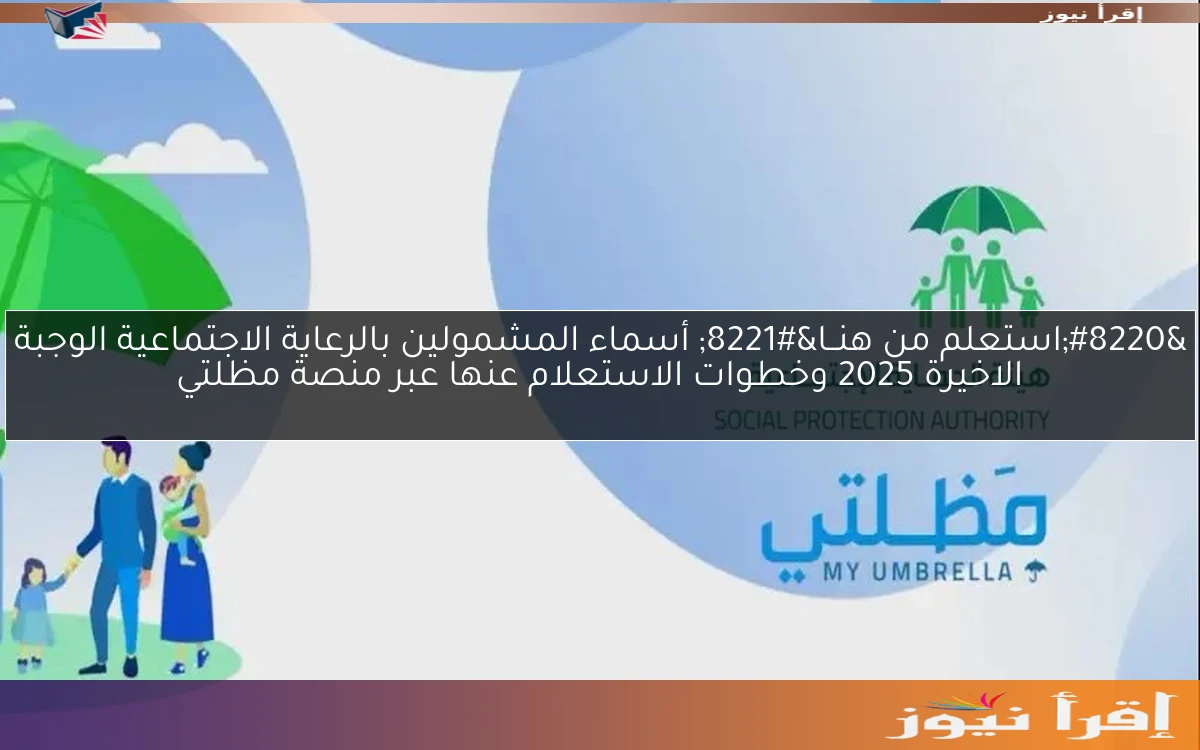“استعلم من هنــا” أسماء المشمولين بالرعاية الاجتماعية الوجبة الاخيرة 2025 وخطوات الاستعلام عنها عبر منصة مظلتي
