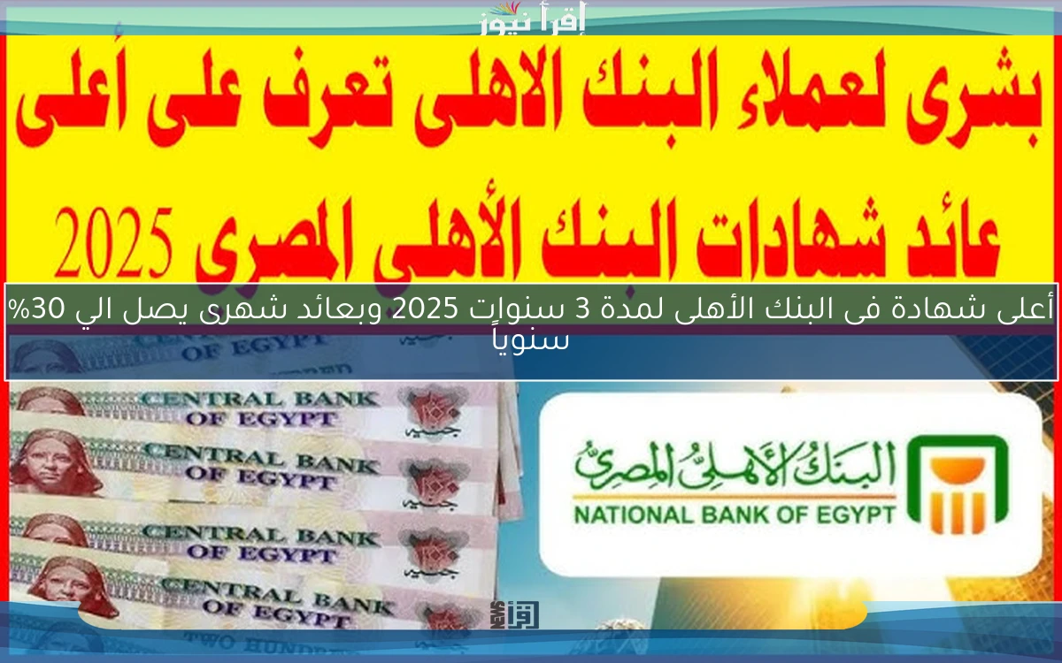 أعلى شهادة فى البنك الأهلى لمدة 3 سنوات 2025 وبعائد شهرى يصل الي 30% سنوياً