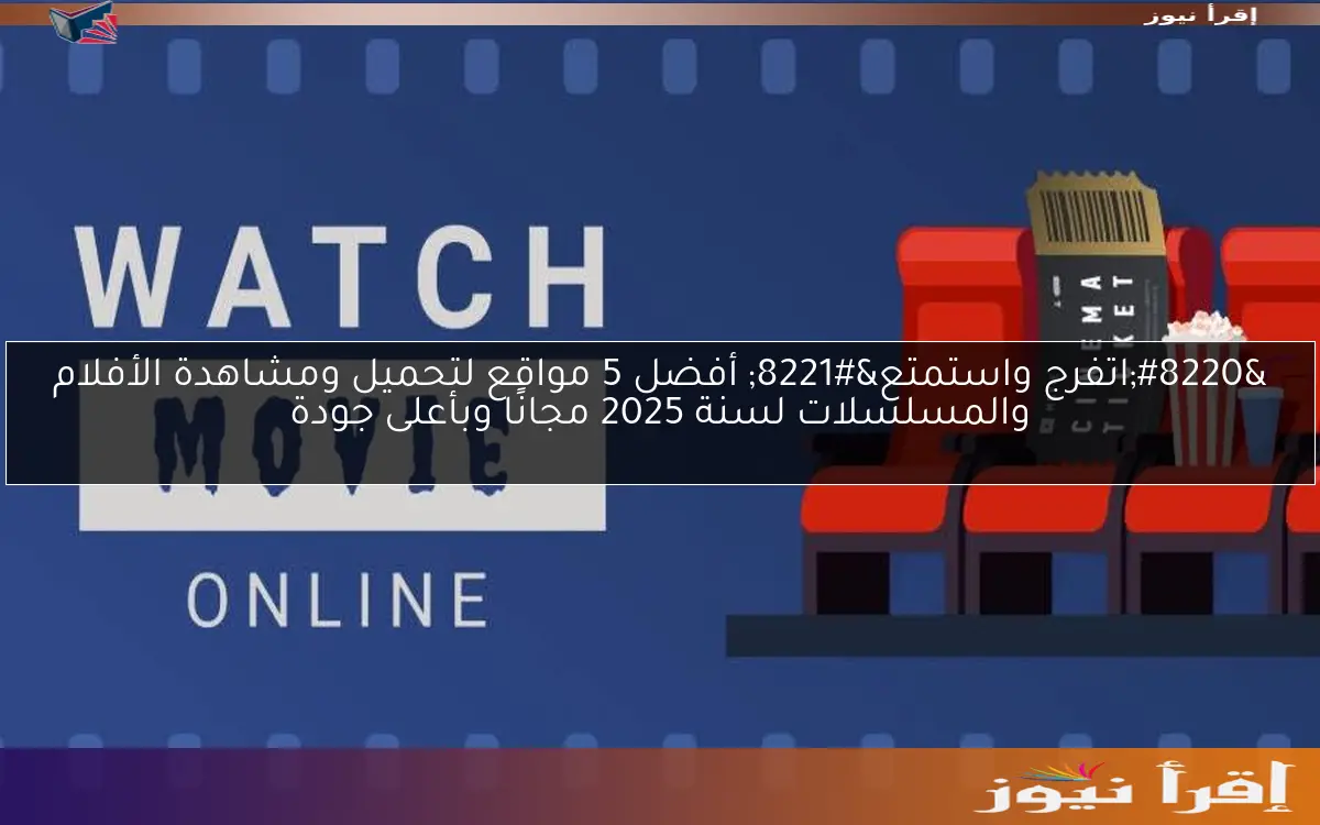 “اتفرج واستمتع” أفضل 5 مواقع لتحميل ومشاهدة الأفلام والمسلسلات لسنة 2025 مجانًا وبأعلى جودة