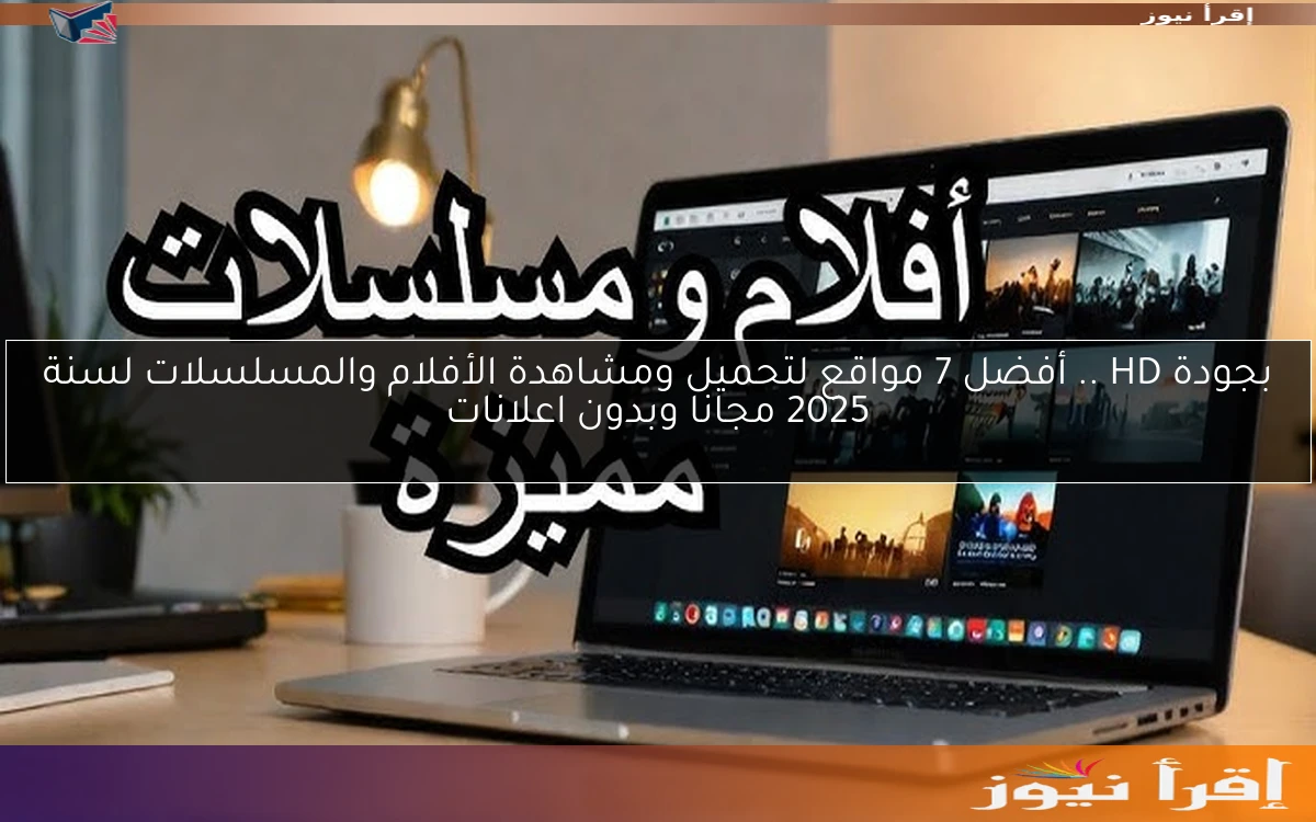 بجودة HD .. أفضل 7 مواقع لتحميل ومشاهدة الأفلام والمسلسلات لسنة 2025 مجانا وبدون اعلانات