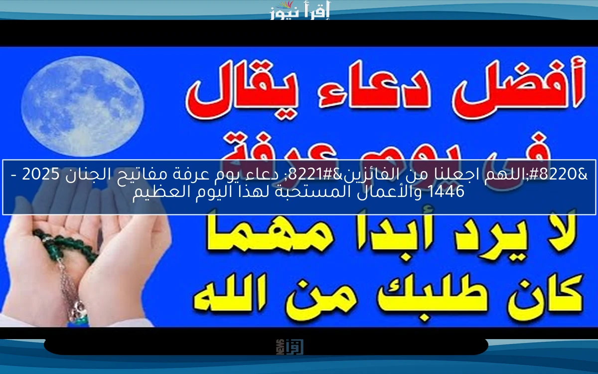 “اللهم اجعلنا من الفائزين” دعاء يوم عرفة مفاتيح الجنان 2025 – 1446 والأعمال المستحبة لهذا اليوم العظيم