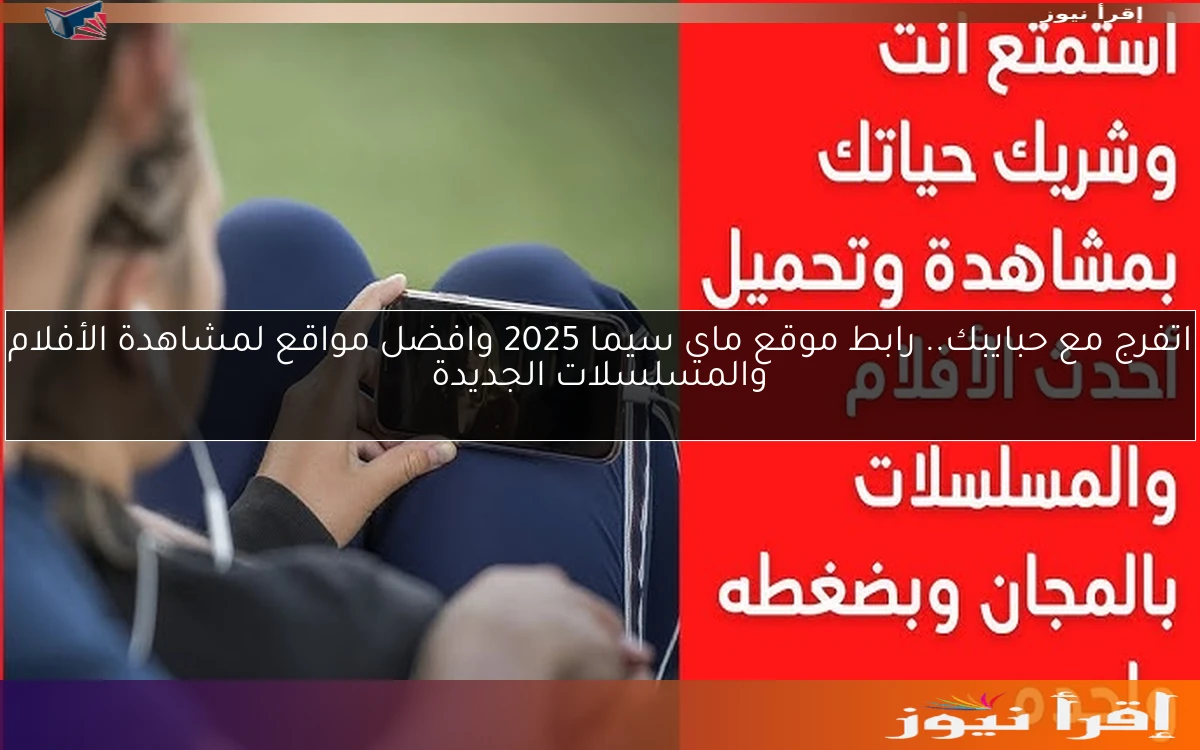 اتفرج مع حبايبك.. رابط موقع ماي سيما 2025 وافضل مواقع لمشاهدة الأفلام والمسلسلات الجديدة