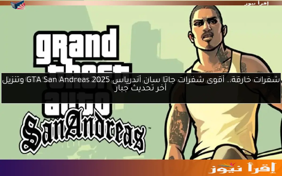 شفرات خارقة.. أقوى شفرات جاتا سان أندرياس 2025 GTA San Andreas وتنزيل أخر تحديث جبار