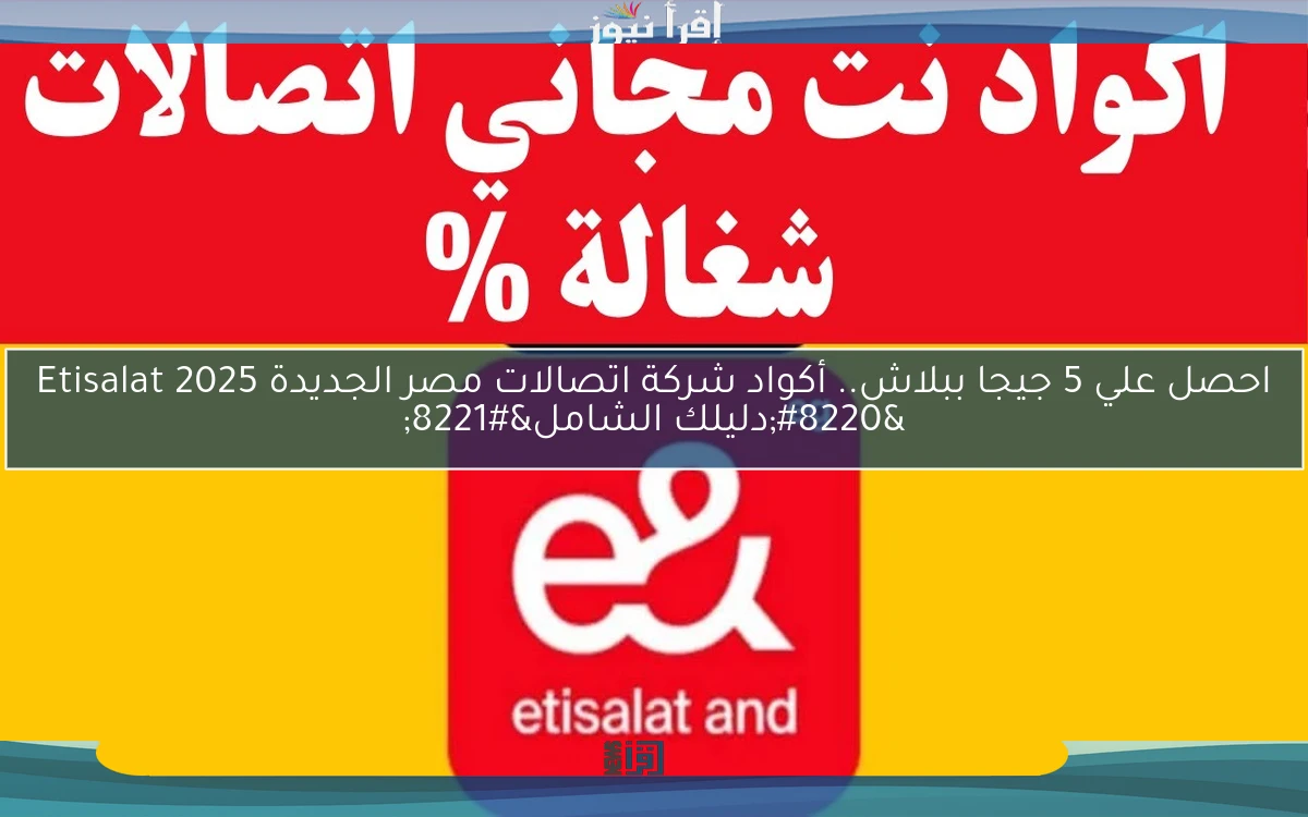 احصل علي 5 جيجا ببلاش.. أكواد شركة اتصالات مصر الجديدة 2025 Etisalat “دليلك الشامل”