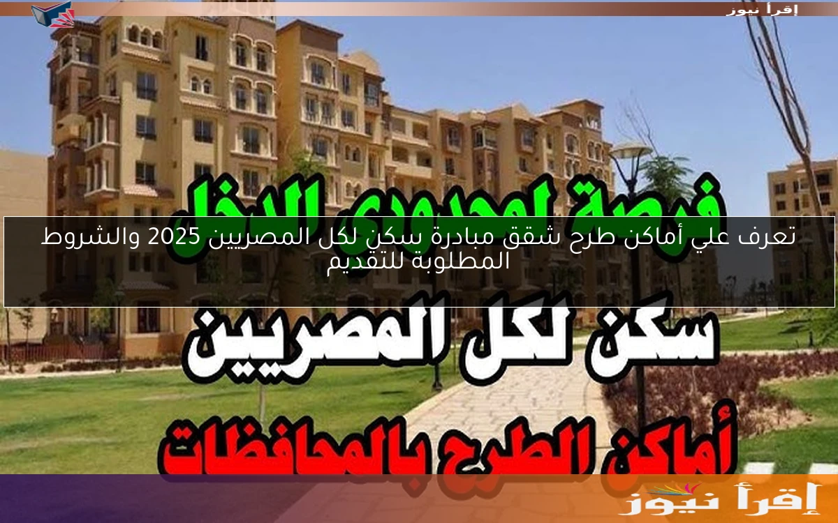 تعرف علي أماكن طرح شقق مبادرة سكن لكل المصريين 2025 والشروط المطلوبة للتقديم