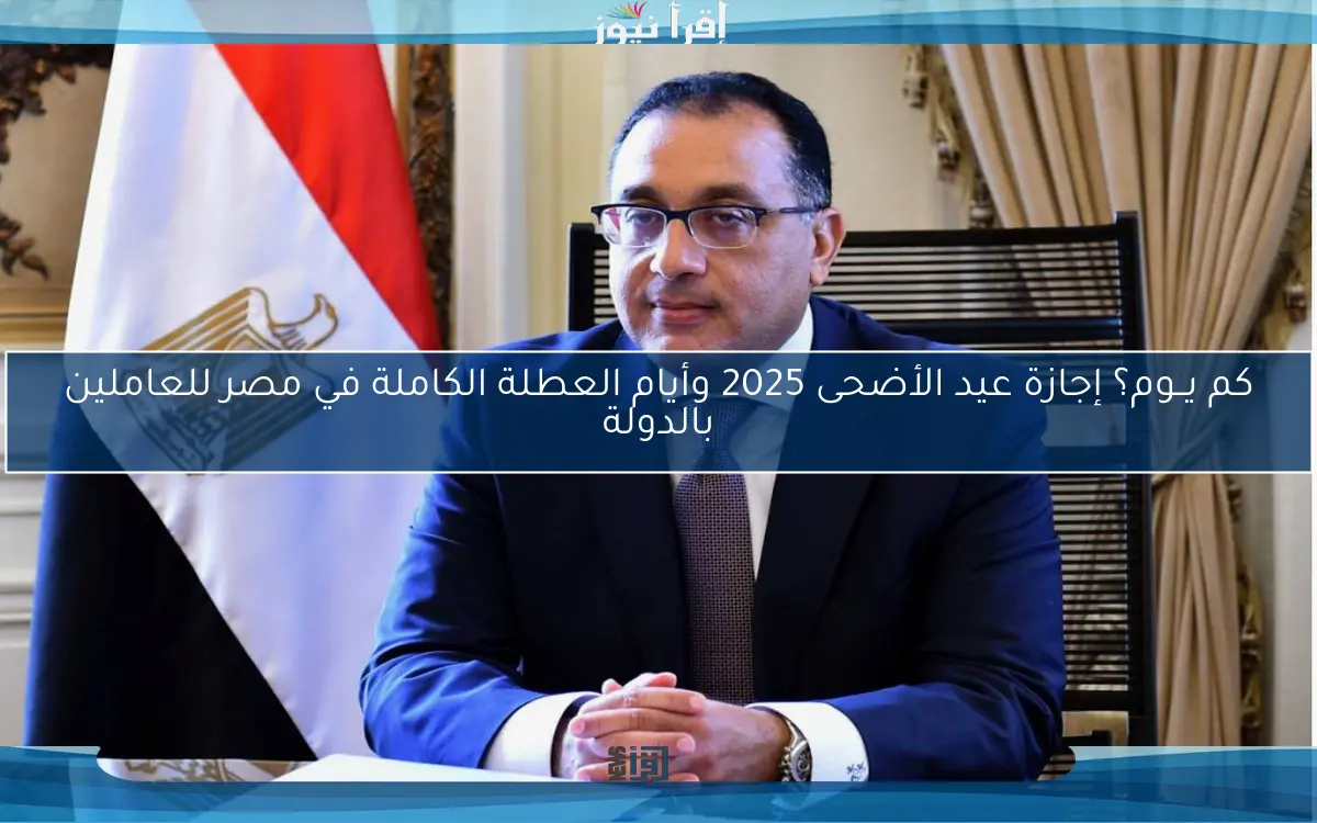 كم يــوم؟ إجازة عيد الأضحى 2025 وأيام العطلة الكاملة في مصر للعاملين بالدولة