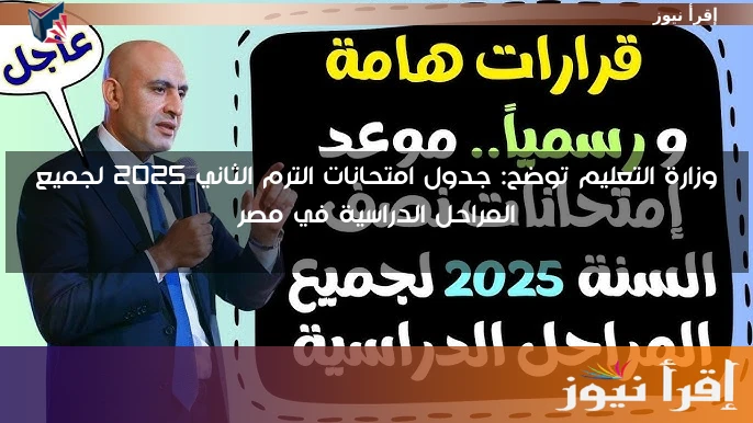 وزارة التعليم توضح: جدول امتحانات الترم الثاني ٢٠٢٥ لجميع المراحل الدراسية في مصر