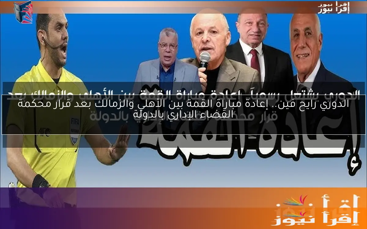 الدوري رايح فين.. إعادة مباراة القمة بين الأهلي والزمالك بعد قرار محكمة القضاء الإداري بالدولة