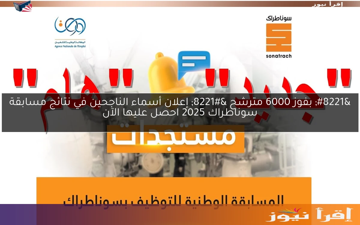 ” بفوز 6000 مترشح ” إعلان أسماء الناجحين في نتائج مسابقة سوناطراك 2025 احصل عليها الآن