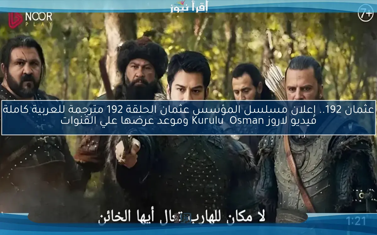 عثمان 192.. إعلان مسلسل المؤسس عثمان الحلقة 192 مترجمة للعربية كاملة فيديو لاروز Kuruluş Osman وموعد عرضها علي القنوات