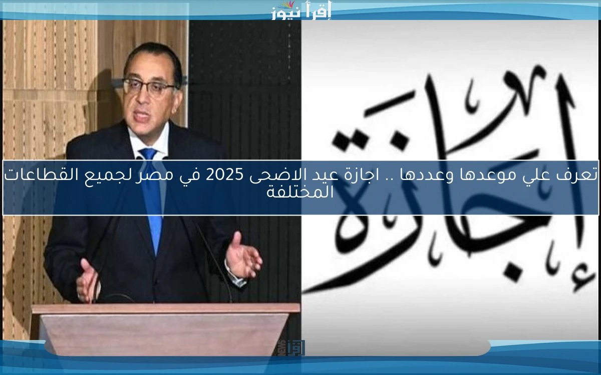 تعرف علي موعدها وعددها .. اجازة عيد الاضحى 2025 في مصر لجميع القطاعات المختلفة